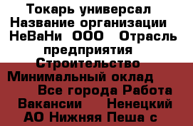 Токарь-универсал › Название организации ­ НеВаНи, ООО › Отрасль предприятия ­ Строительство › Минимальный оклад ­ 65 000 - Все города Работа » Вакансии   . Ненецкий АО,Нижняя Пеша с.